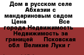 Дом в русском селе Абхазии с мандариновым садом › Цена ­ 1 000 000 - Все города Недвижимость » Недвижимость за границей   . Псковская обл.,Великие Луки г.